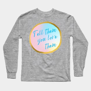 Tell them you love them Long Sleeve T-Shirt